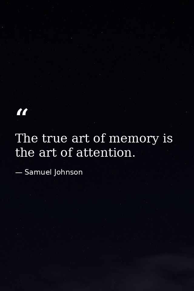 The true art of memory is the art of attention. — Samuel Johnson