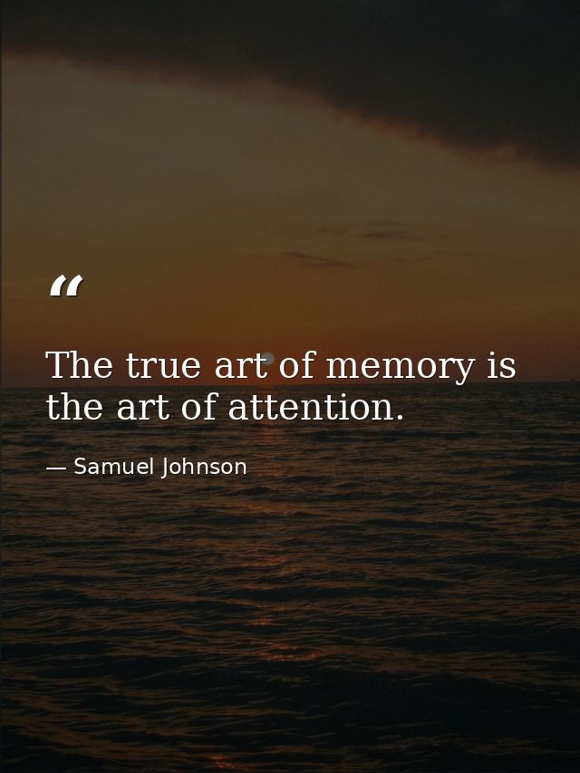 The true art of memory is the art of attention. — Samuel Johnson