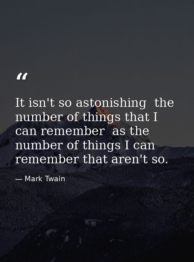 It isn't so astonishing  the number of things that I can remember  as the number of things I can remember that aren't so — Mark Twain