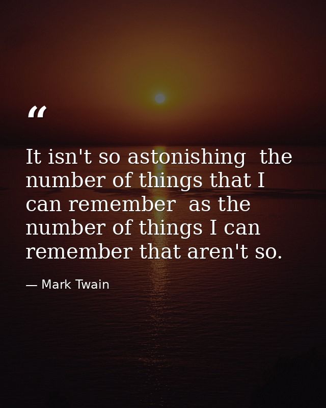 It isn't so astonishing  the number of things that I can remember  as the number of things I can remember that aren't so — Mark Twain