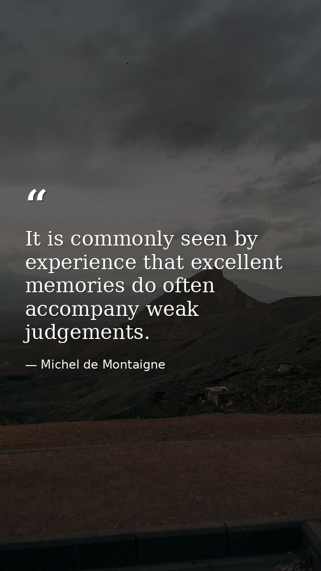 It is commonly seen by experience that excellent memories do often accompany weak judgements. — Michel de Montaigne