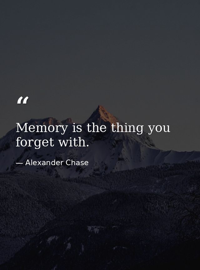 Memory is the thing you forget with. — Alexander Chase