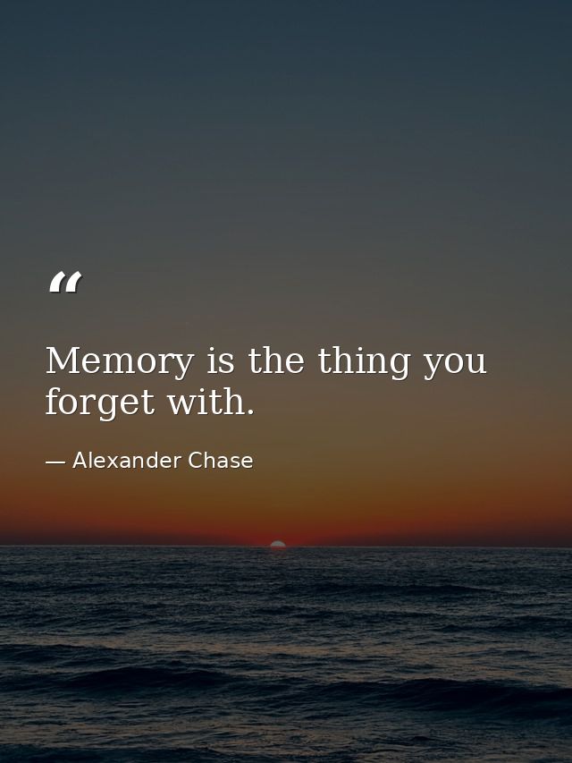 Memory is the thing you forget with. — Alexander Chase