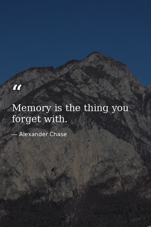 Memory is the thing you forget with. — Alexander Chase