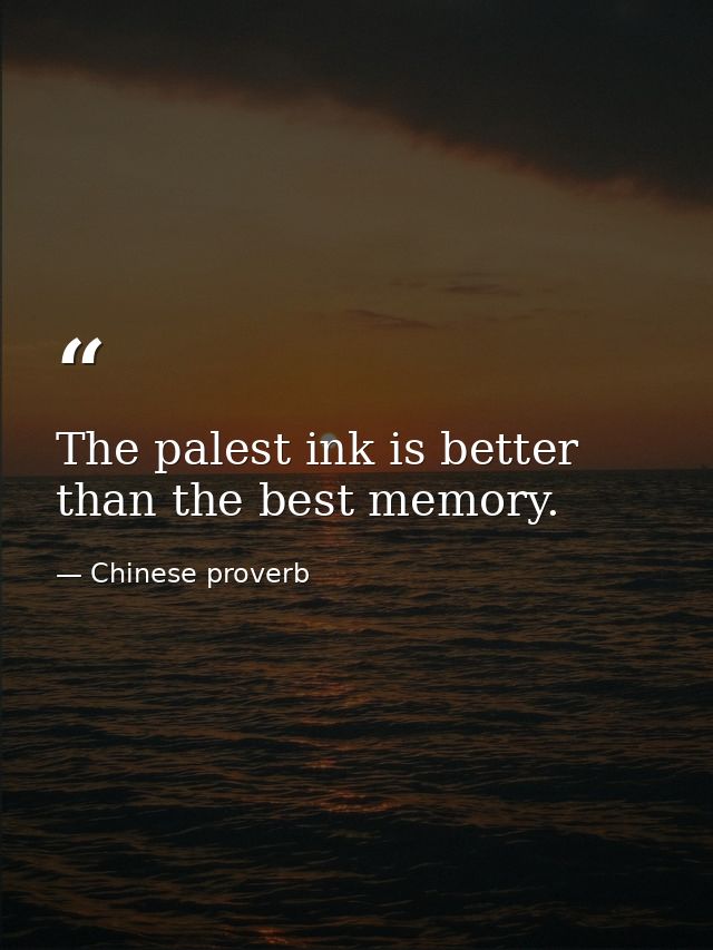 The palest ink is better than the best memory. — Chinese proverb