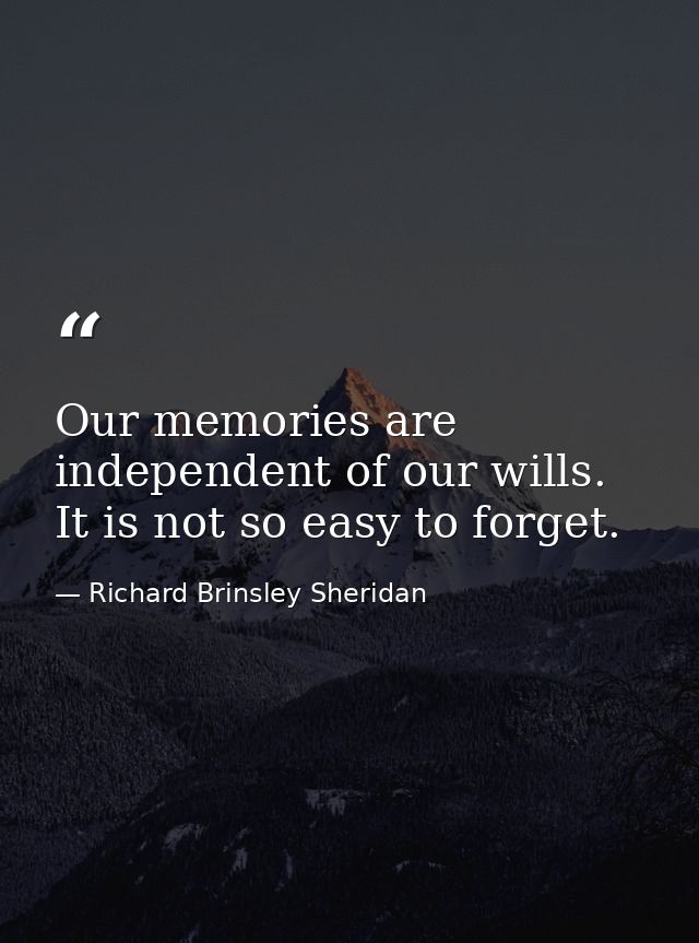 Our memories are independent of our wills. It is not so easy to forget. — Richard Brinsley Sheridan