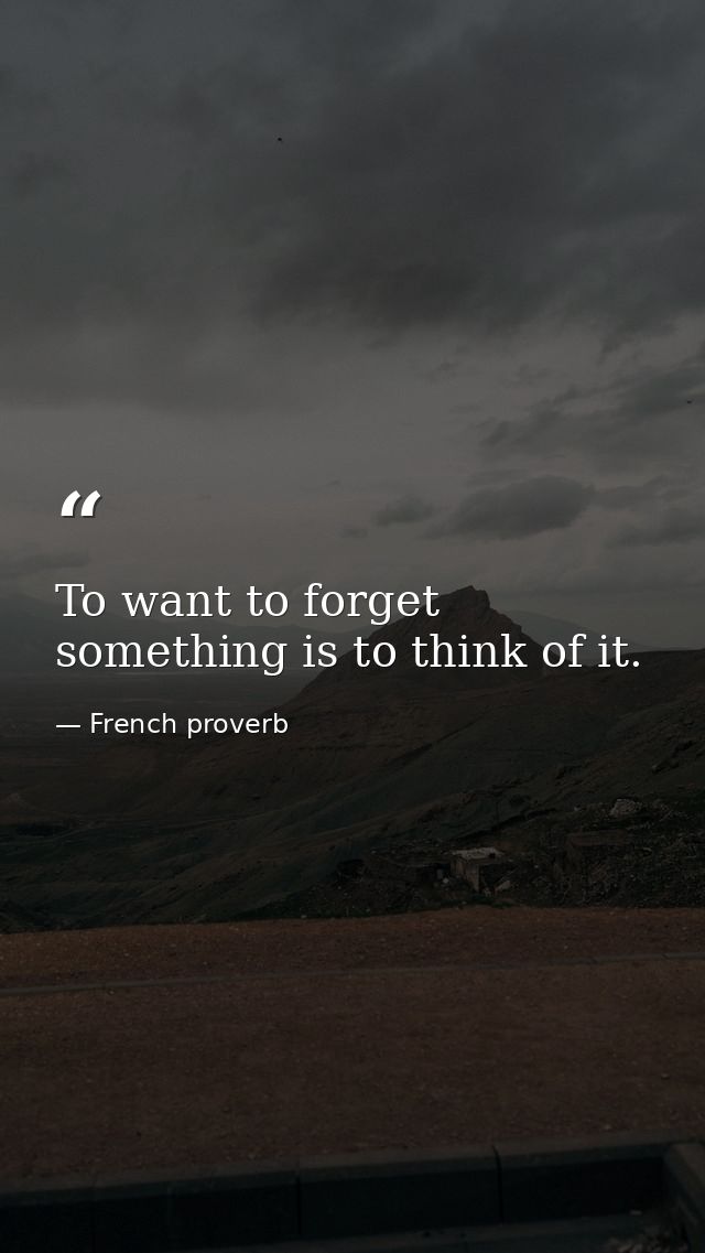 To want to forget something is to think of it. — French proverb
