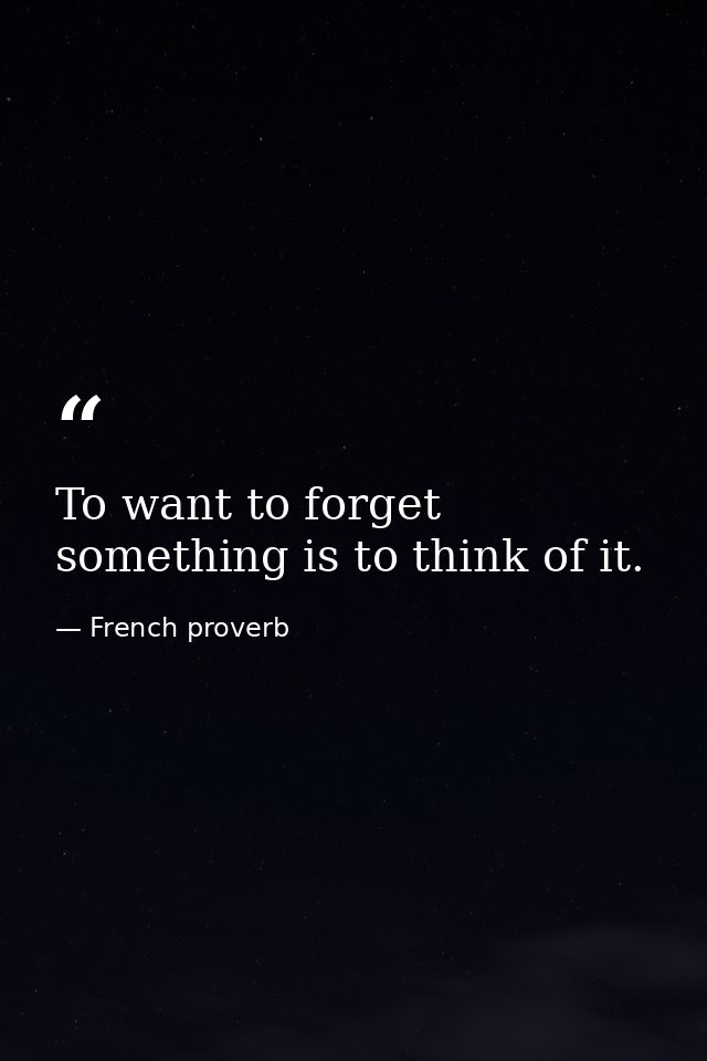 To want to forget something is to think of it. — French proverb