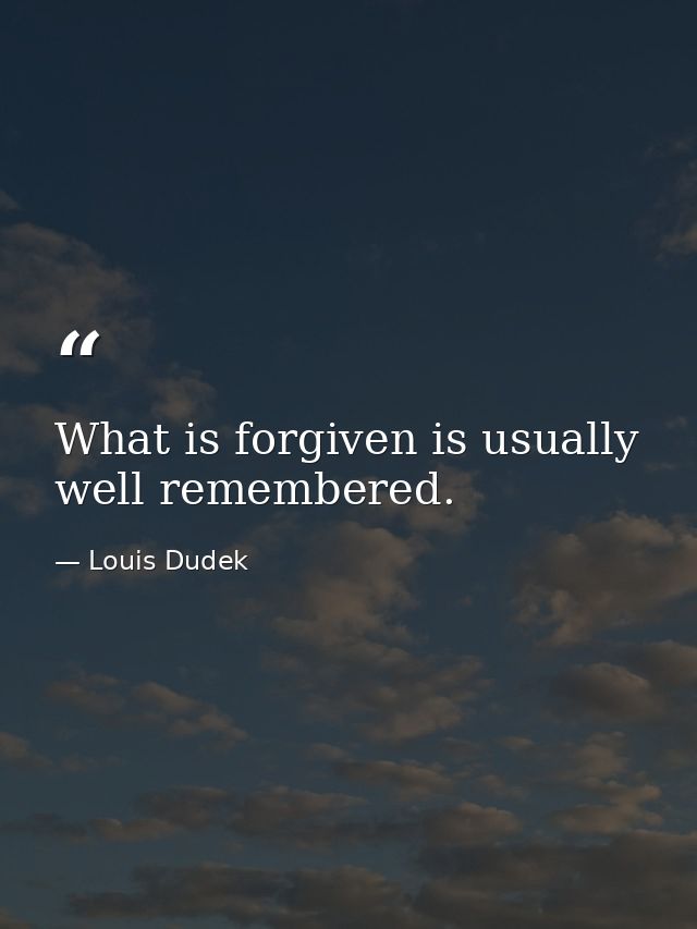 What is forgiven is usually well remembered. — Louis Dudek