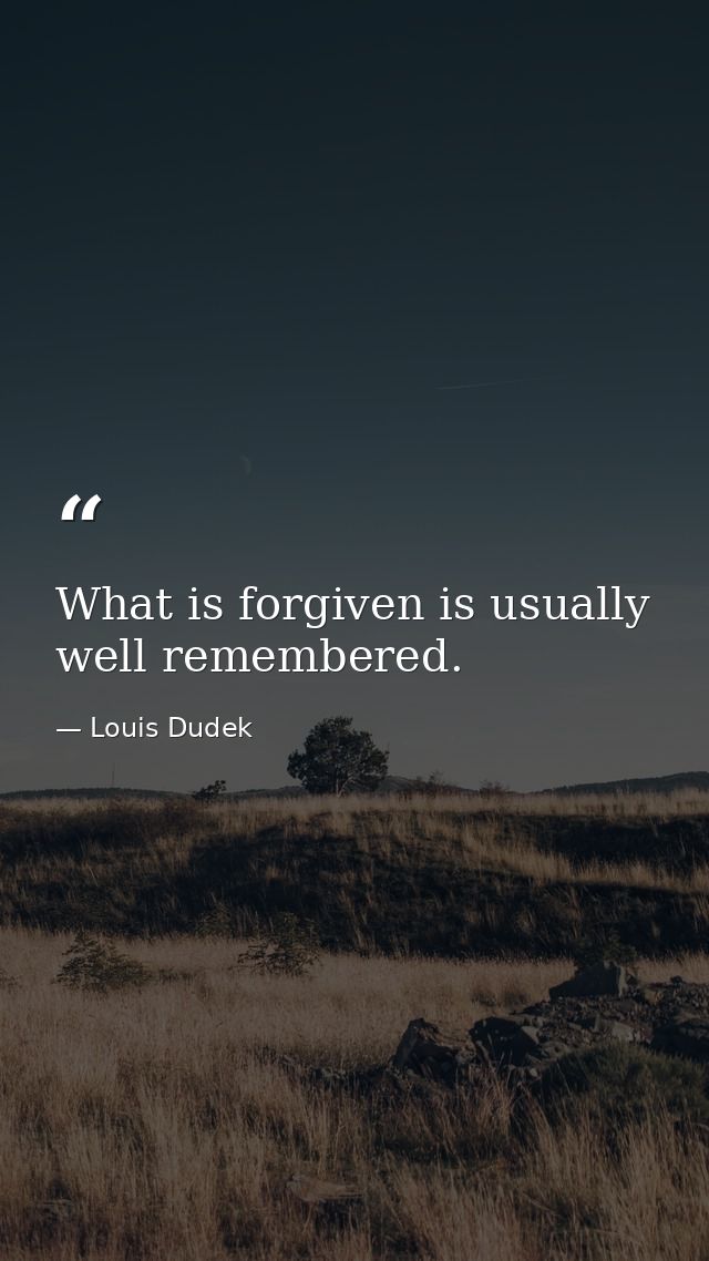 What is forgiven is usually well remembered. — Louis Dudek