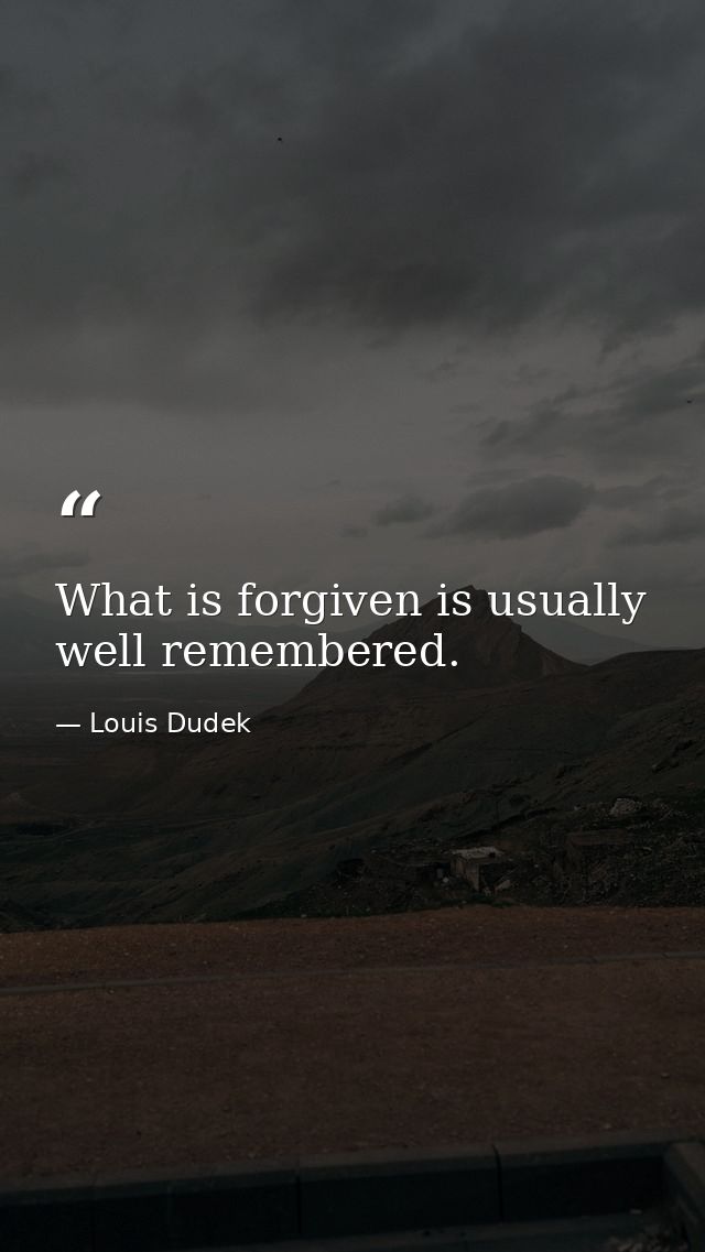 What is forgiven is usually well remembered. — Louis Dudek
