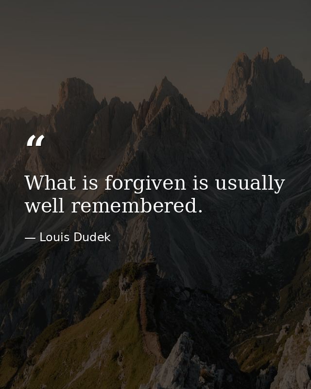 What is forgiven is usually well remembered. — Louis Dudek