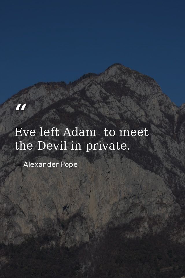 Eve left Adam  to meet the Devil in private. — Alexander Pope