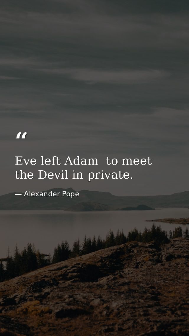 Eve left Adam  to meet the Devil in private. — Alexander Pope