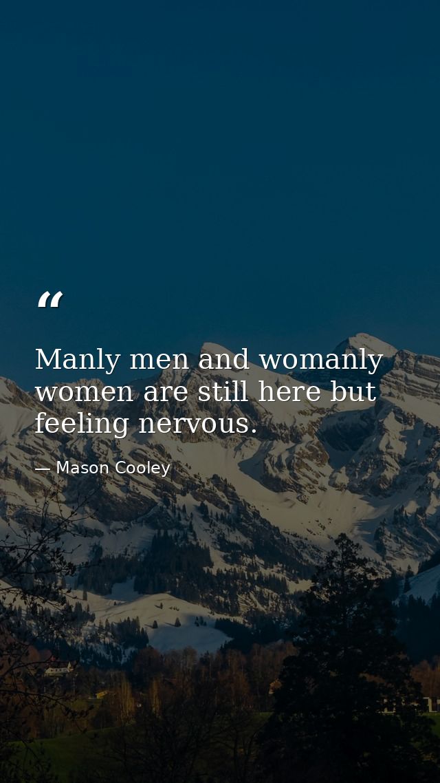 Manly men and womanly women are still here but feeling nervous. — Mason Cooley