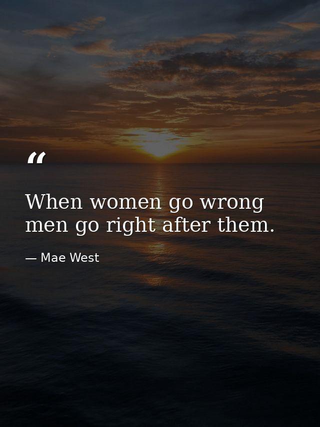 When women go wrong  men go right after them. — Mae West