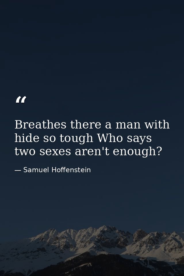 Breathes there a man with hide so tough Who says two sexes aren't enough? — Samuel Hoffenstein