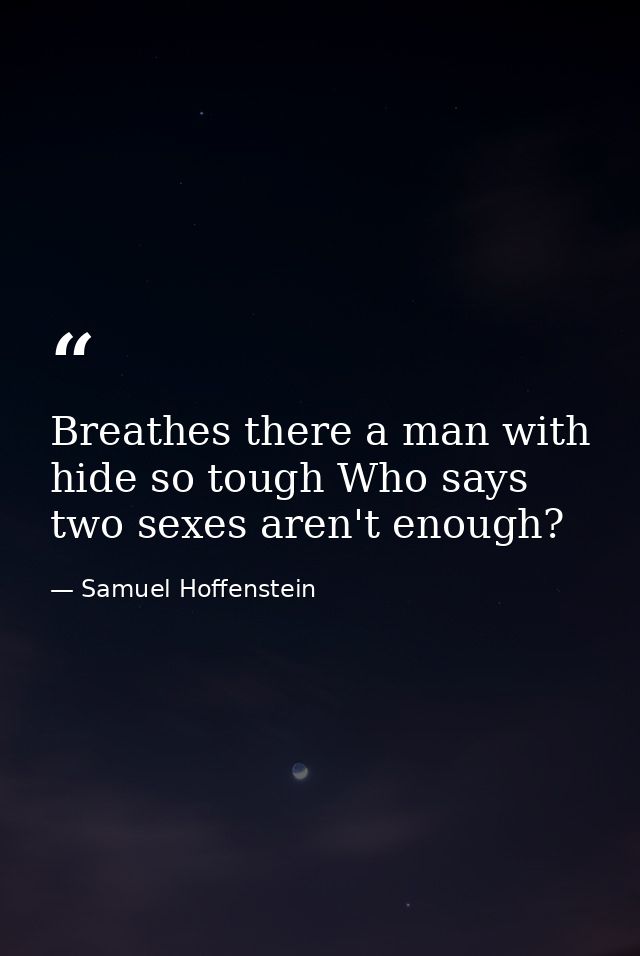 Breathes there a man with hide so tough Who says two sexes aren't enough? — Samuel Hoffenstein