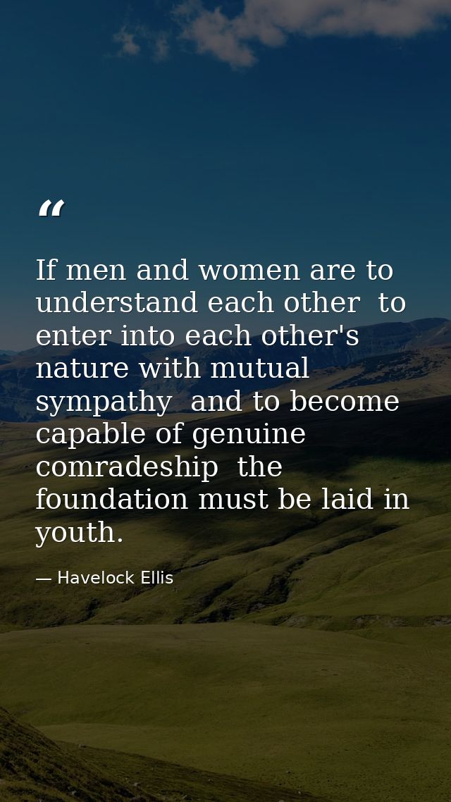 If men and women are to understand each other  to enter into each other's nature with mutual sympathy  and to become cap — Havelock Ellis