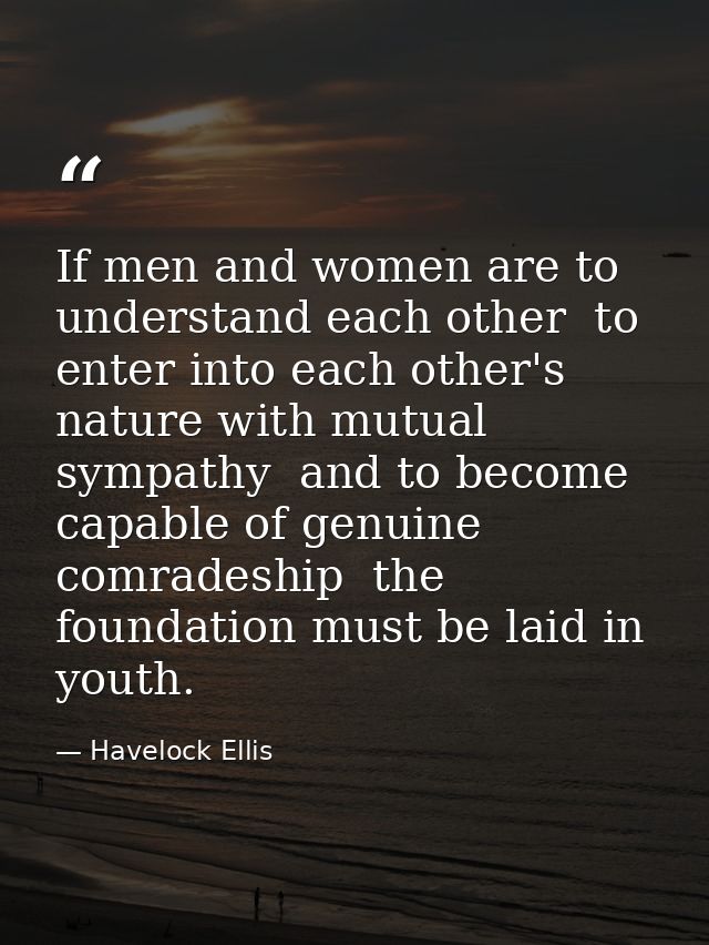 If men and women are to understand each other  to enter into each other's nature with mutual sympathy  and to become cap — Havelock Ellis