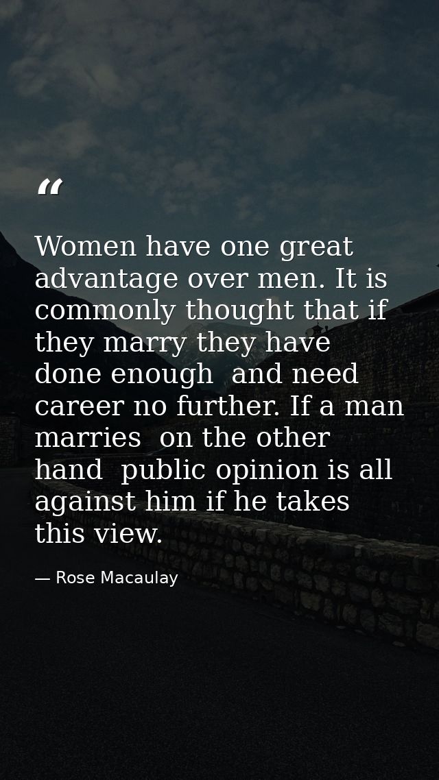 Women have one great advantage over men. It is commonly thought that if they marry they have done enough  and need caree — Rose Macaulay