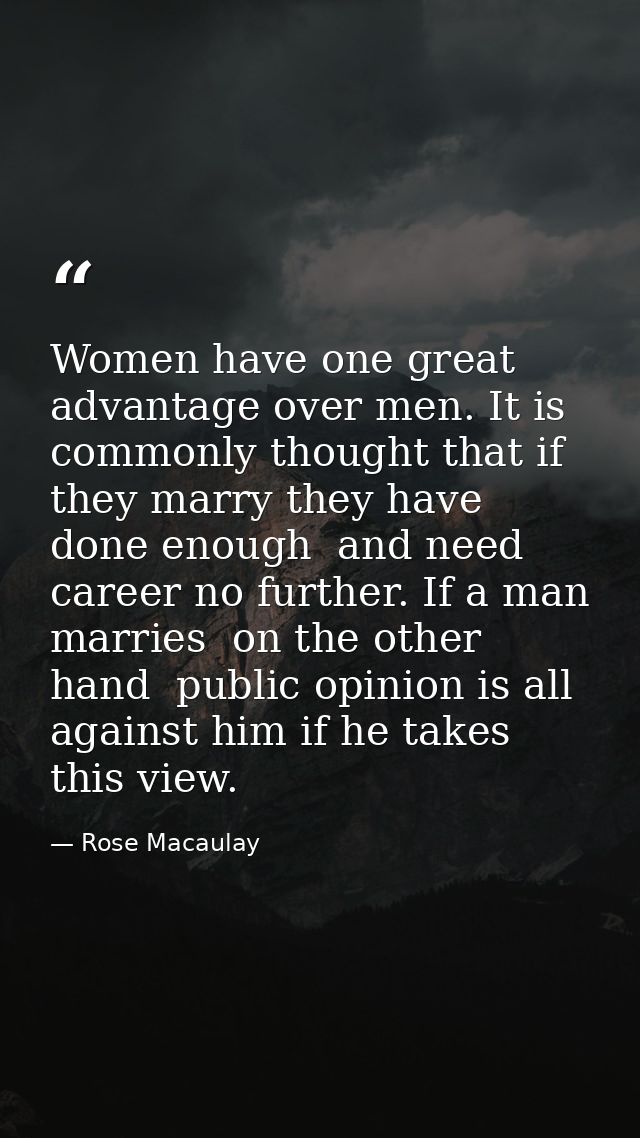 Women have one great advantage over men. It is commonly thought that if they marry they have done enough  and need caree — Rose Macaulay