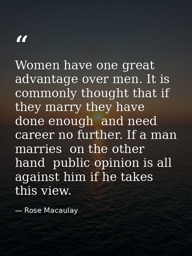 Women have one great advantage over men. It is commonly thought that if they marry they have done enough  and need caree — Rose Macaulay