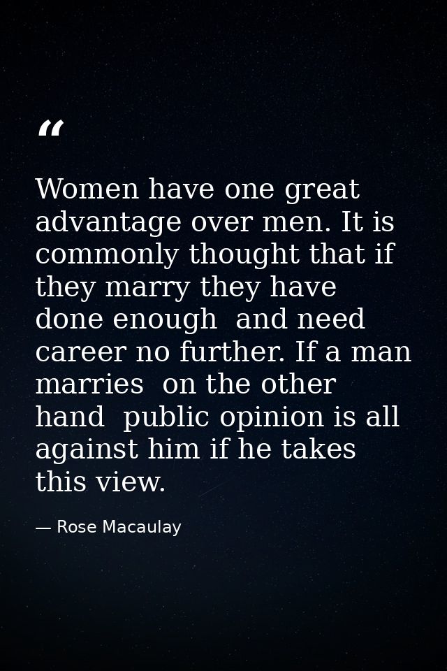 Women have one great advantage over men. It is commonly thought that if they marry they have done enough  and need caree — Rose Macaulay