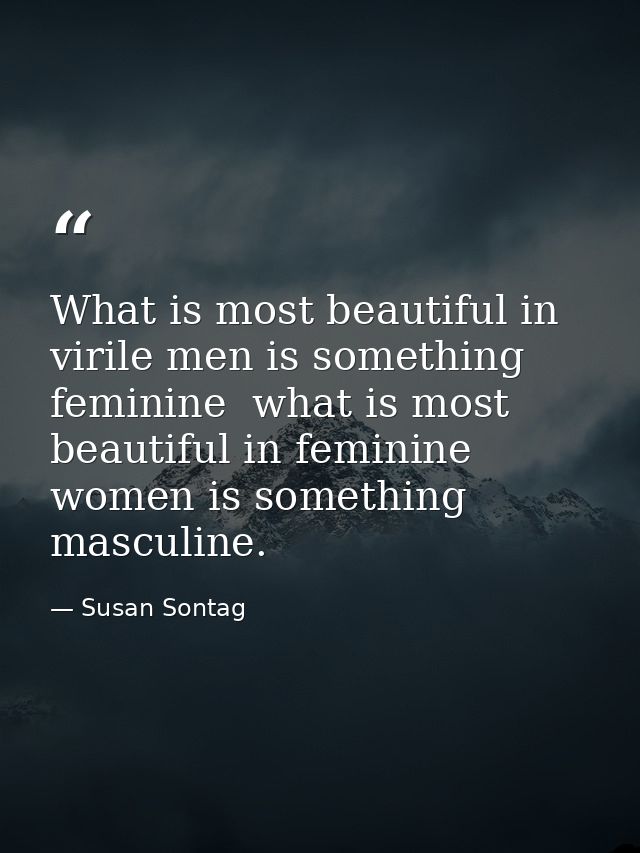 What is most beautiful in virile men is something feminine  what is most beautiful in feminine women is something mascul — Susan Sontag