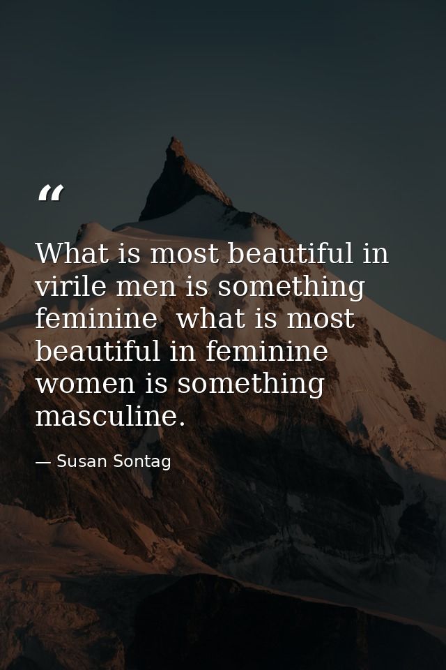 What is most beautiful in virile men is something feminine  what is most beautiful in feminine women is something mascul — Susan Sontag