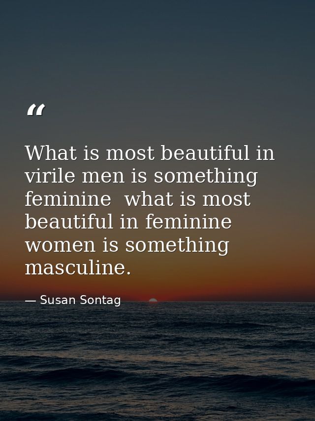 What is most beautiful in virile men is something feminine  what is most beautiful in feminine women is something mascul — Susan Sontag