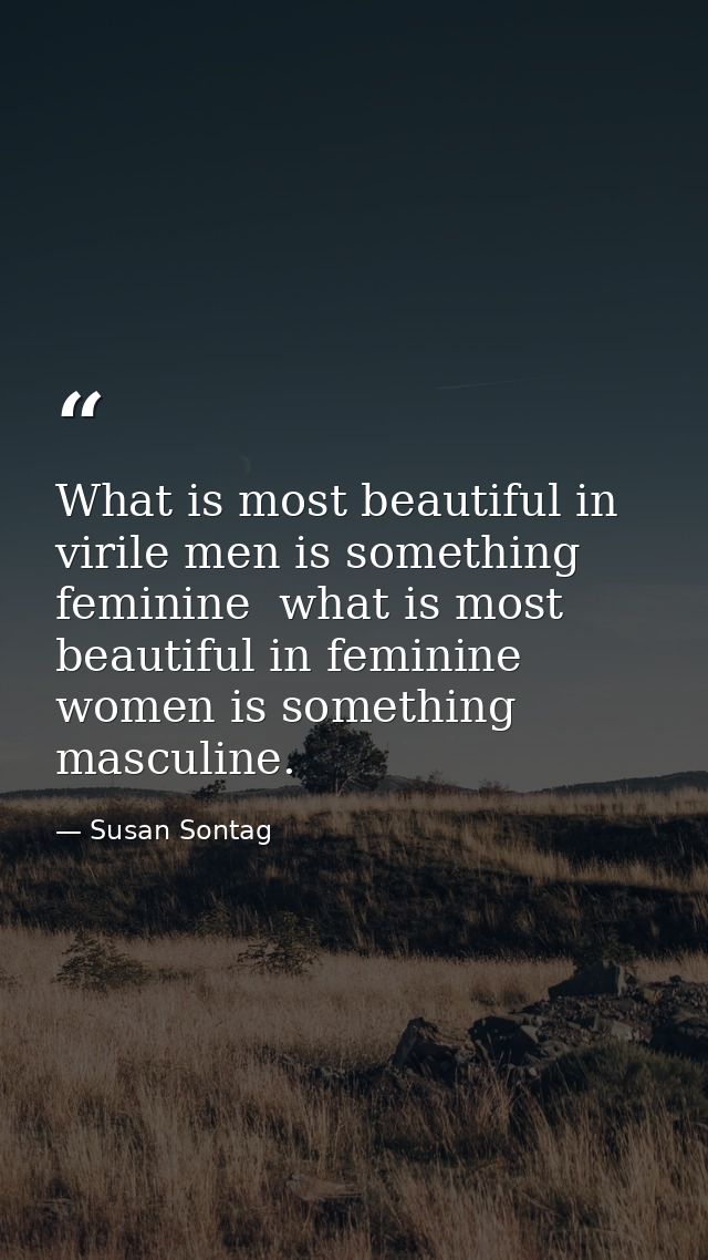 What is most beautiful in virile men is something feminine  what is most beautiful in feminine women is something mascul — Susan Sontag