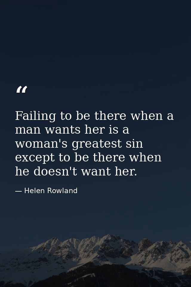Failing to be there when a man wants her is a woman's greatest sin  except to be there when he doesn't want her. — Helen Rowland