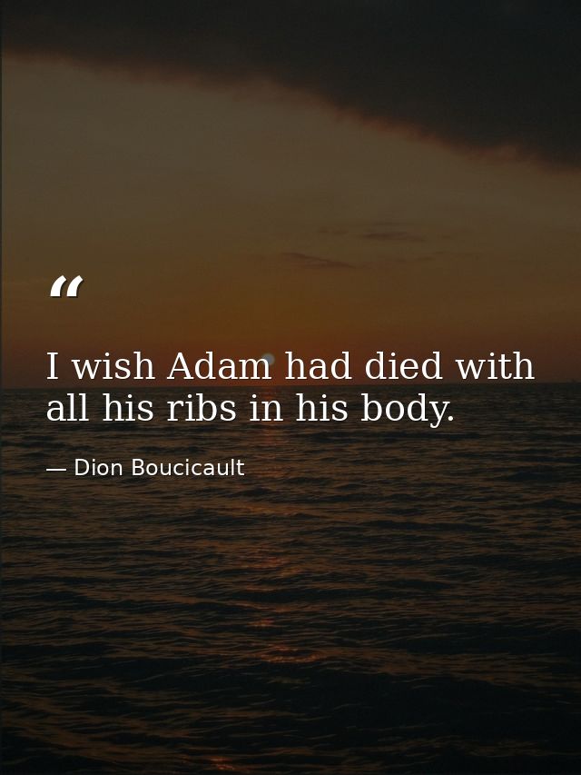 I wish Adam had died with all his ribs in his body. — Dion Boucicault
