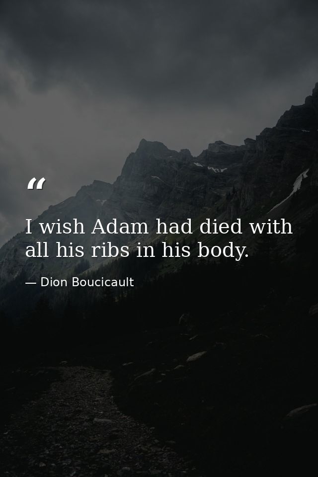 I wish Adam had died with all his ribs in his body. — Dion Boucicault
