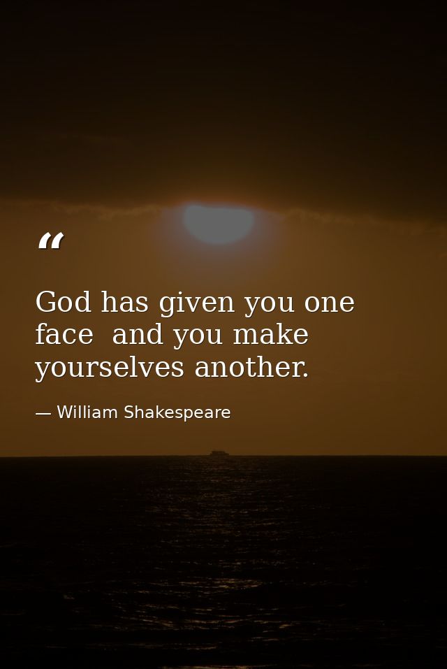 God has given you one face  and you make yourselves another. — William Shakespeare