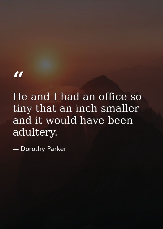He and I had an office so tiny that an inch smaller and it would have been adultery. — Dorothy Parker