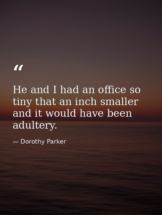 He and I had an office so tiny that an inch smaller and it would have been adultery. — Dorothy Parker