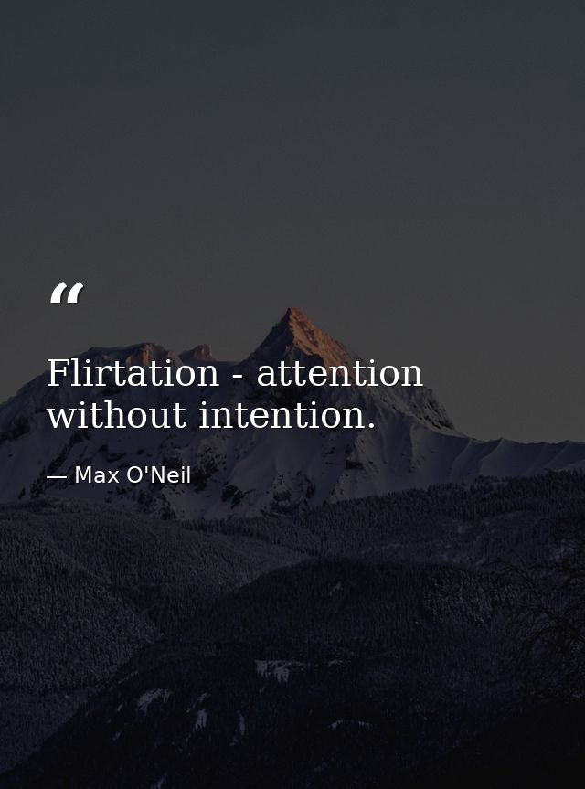 Flirtation - attention without intention. — Max O'Neil