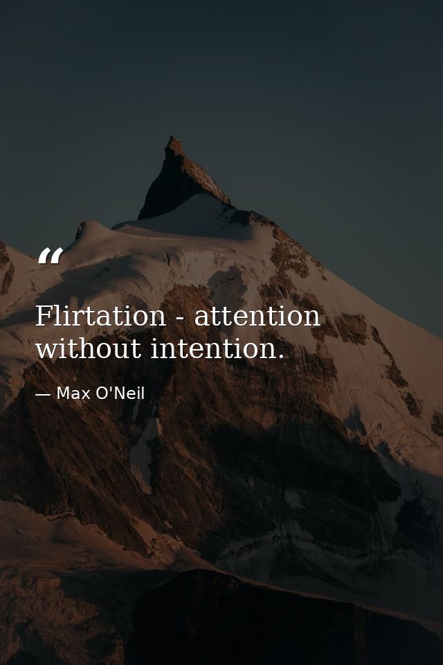 Flirtation - attention without intention. — Max O'Neil
