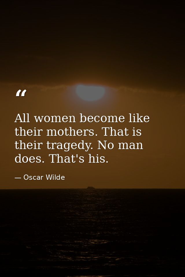 All women become like their mothers. That is their tragedy. No man does. That's his. — Oscar Wilde