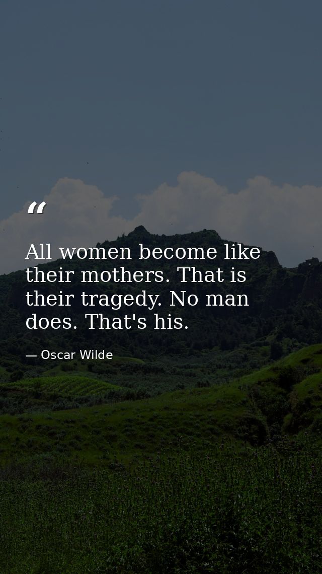 All women become like their mothers. That is their tragedy. No man does. That's his. — Oscar Wilde
