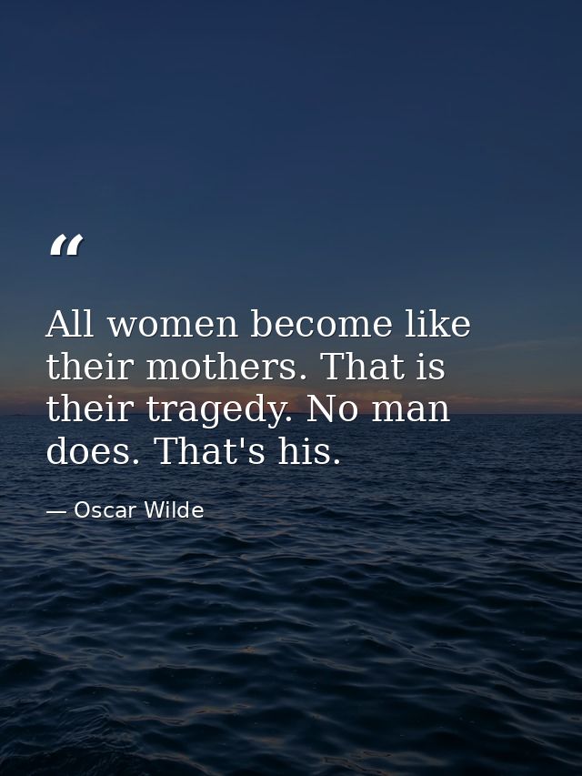 All women become like their mothers. That is their tragedy. No man does. That's his. — Oscar Wilde