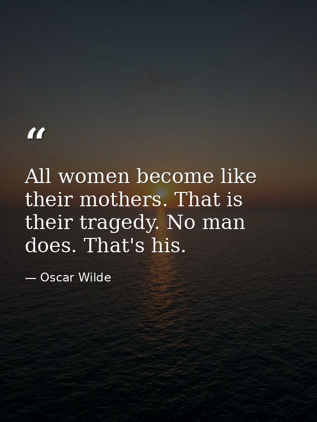All women become like their mothers. That is their tragedy. No man does. That's his. — Oscar Wilde