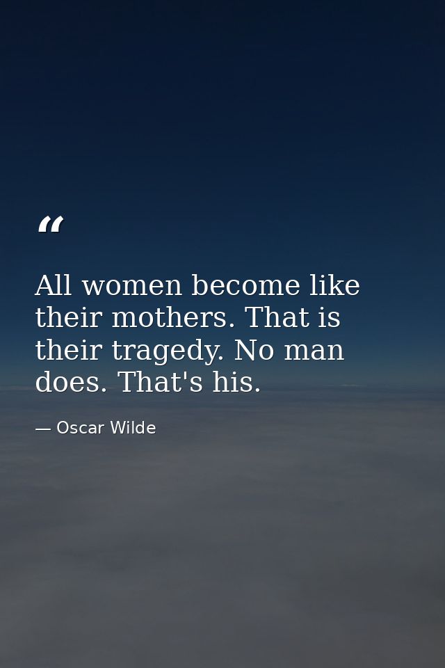 All women become like their mothers. That is their tragedy. No man does. That's his. — Oscar Wilde