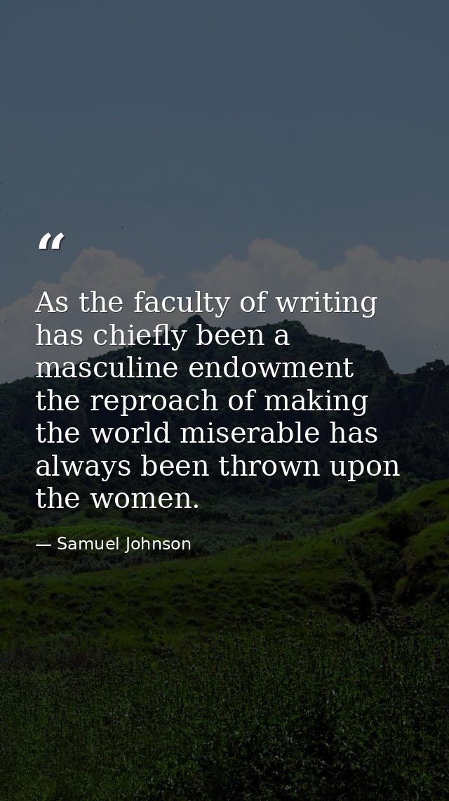 As the faculty of writing has chiefly been a masculine endowment  the reproach of making the world miserable has always  — Samuel Johnson