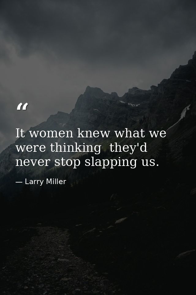 It women knew what we were thinking  they'd never stop slapping us. — Larry Miller