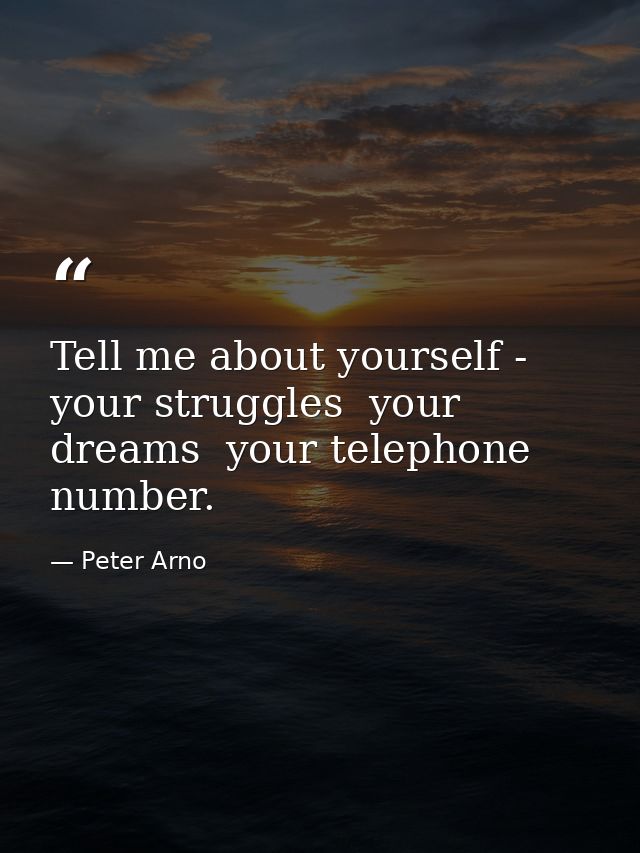 Tell me about yourself - your struggles  your dreams  your telephone number. — Peter Arno
