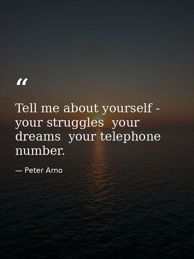 Tell me about yourself - your struggles  your dreams  your telephone number. — Peter Arno