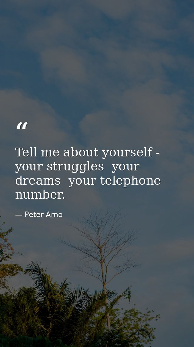 Tell me about yourself - your struggles  your dreams  your telephone number. — Peter Arno